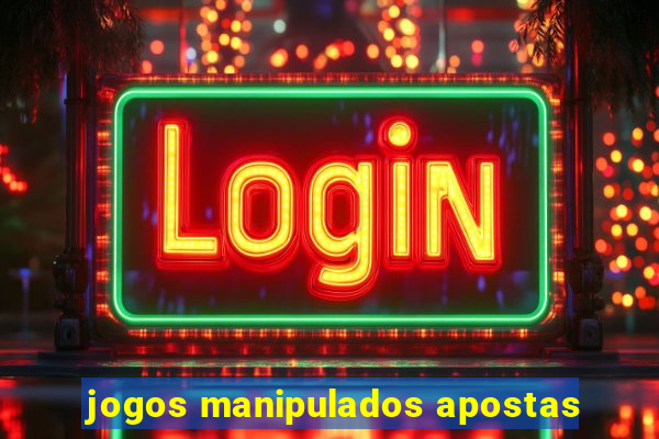 jogos manipulados apostas